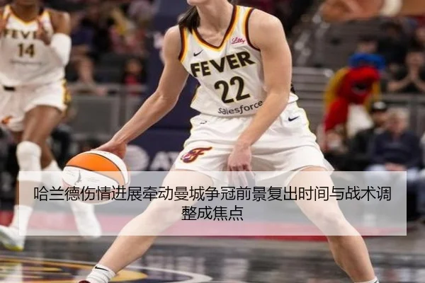 哈兰德伤情进展牵动曼城争冠前景复出时间与战术调整成焦点（pabuyu）